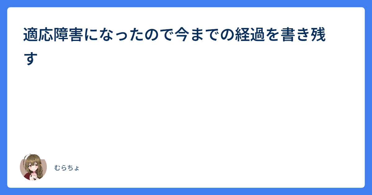 適応障害になったので今までの経過を書き残す